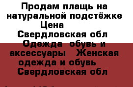 Продам плащь на натуральной подстёжке. › Цена ­ 1 000 - Свердловская обл. Одежда, обувь и аксессуары » Женская одежда и обувь   . Свердловская обл.